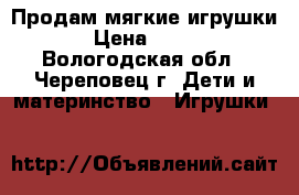 Продам мягкие игрушки › Цена ­ 250 - Вологодская обл., Череповец г. Дети и материнство » Игрушки   